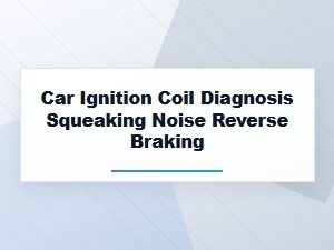 Diagnosing Squeaks and Reverse Braking with Ignition Coils