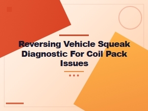 Diagnosing Squeaks When Reversing to Find Coil Pack Issues